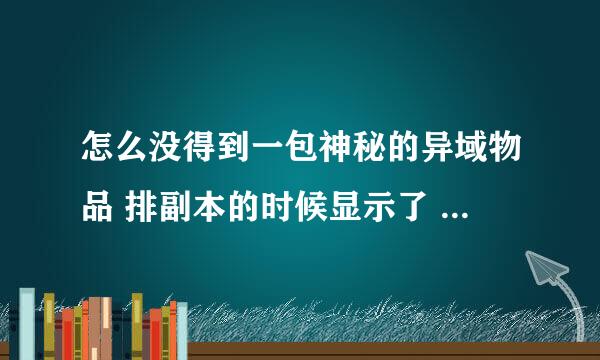 怎么没得到一包神秘的异域物品 排副本的时候显示了 可是打完 没获得呢