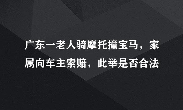 广东一老人骑摩托撞宝马，家属向车主索赔，此举是否合法