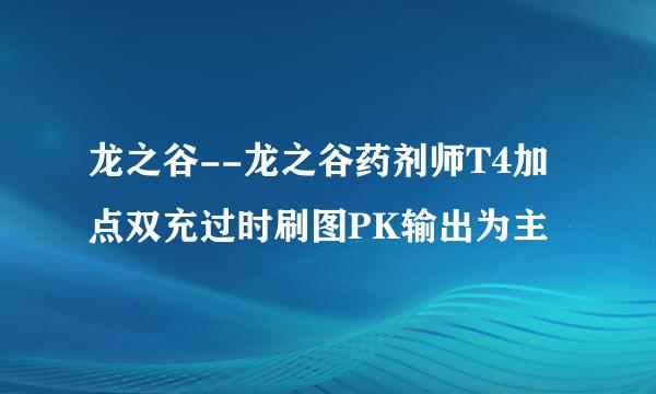 龙之谷--龙之谷药剂师T4加点双充过时刷图PK输出为主