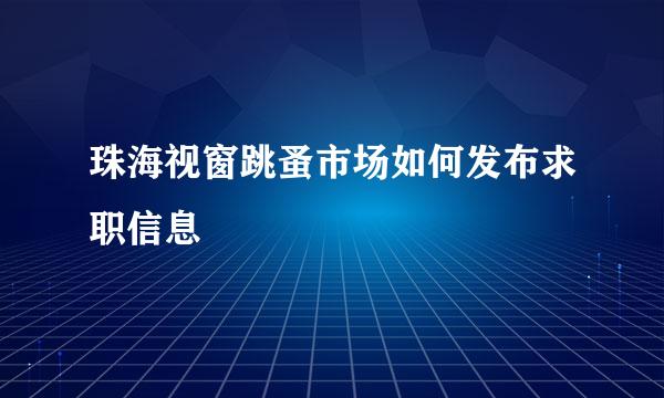 珠海视窗跳蚤市场如何发布求职信息