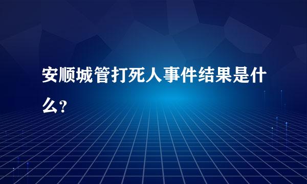 安顺城管打死人事件结果是什么？