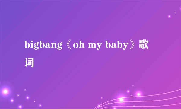 bigbang《oh my baby》歌词