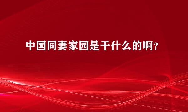 中国同妻家园是干什么的啊？