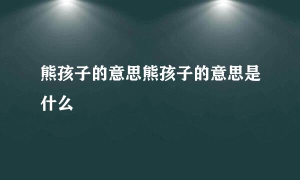 熊孩子的意思熊孩子的意思是什么