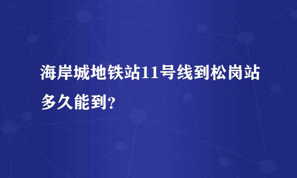 海岸城地铁站11号线到松岗站多久能到？