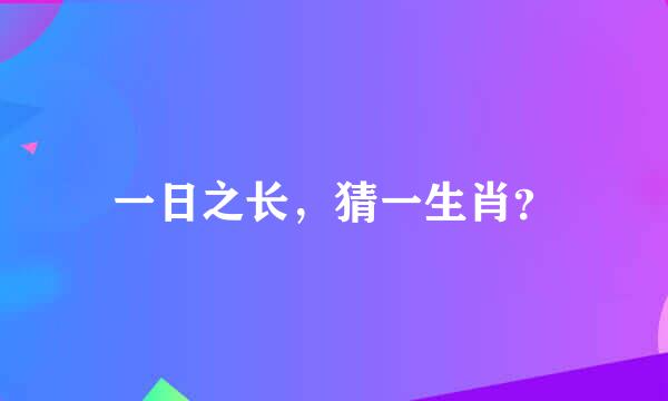 一日之长，猜一生肖？