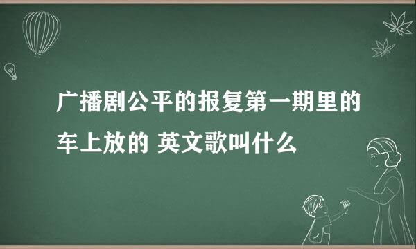 广播剧公平的报复第一期里的车上放的 英文歌叫什么