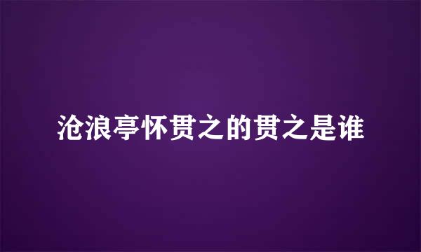 沧浪亭怀贯之的贯之是谁