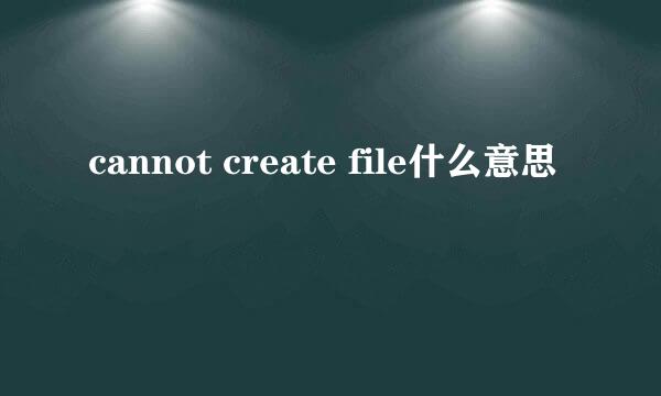 cannot create file什么意思