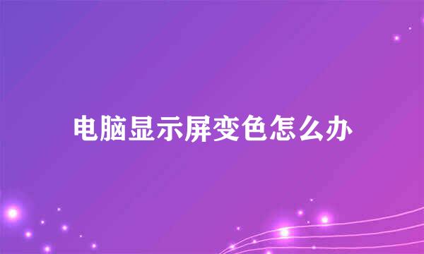 电脑显示屏变色怎么办