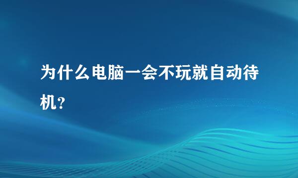 为什么电脑一会不玩就自动待机？