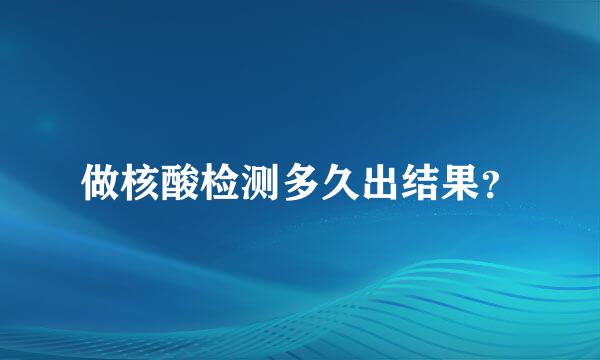 做核酸检测多久出结果？