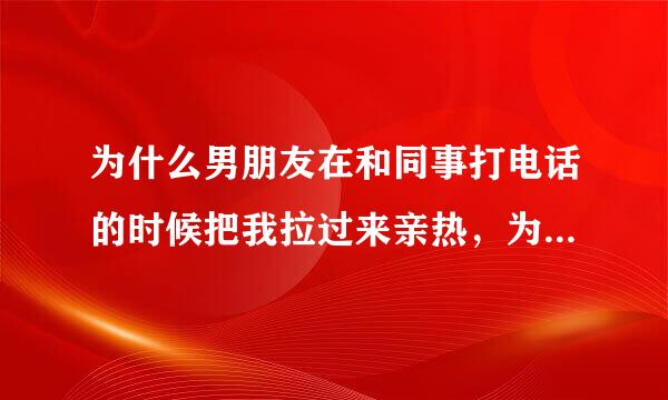 为什么男朋友在和同事打电话的时候把我拉过来亲热，为什么男友一边亲我摸我，一边正常和同事谈工作？