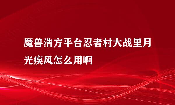 魔兽浩方平台忍者村大战里月光疾风怎么用啊