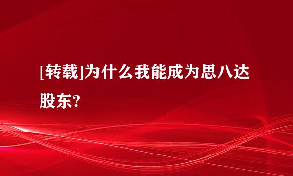 [转载]为什么我能成为思八达股东?