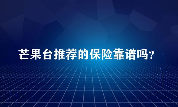 芒果台推荐的保险靠谱吗？