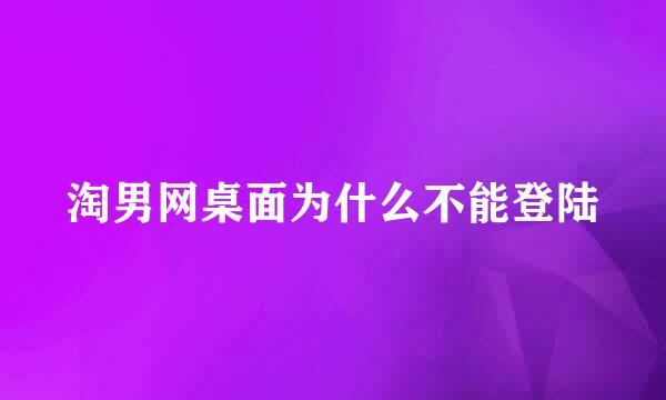 淘男网桌面为什么不能登陆