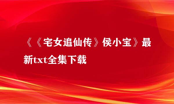 《《宅女追仙传》侯小宝》最新txt全集下载