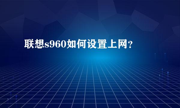 联想s960如何设置上网？