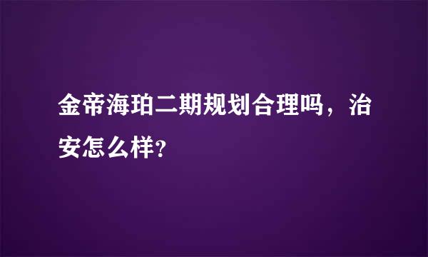 金帝海珀二期规划合理吗，治安怎么样？