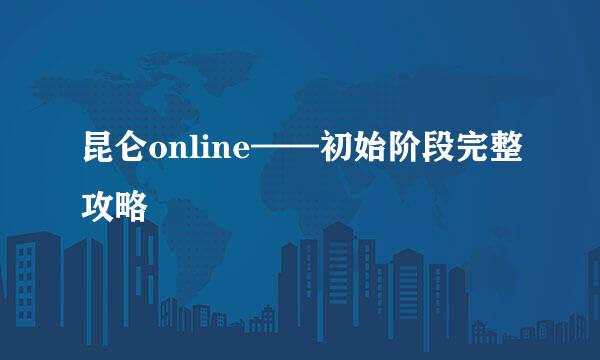 昆仑online——初始阶段完整攻略