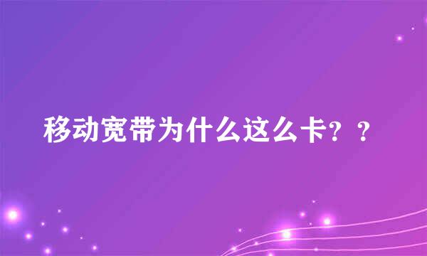 移动宽带为什么这么卡？？