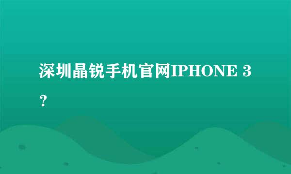 深圳晶锐手机官网IPHONE 3？