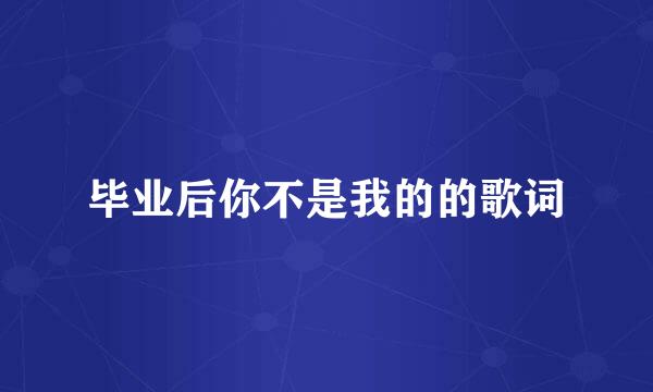 毕业后你不是我的的歌词