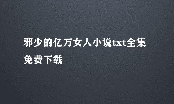 邪少的亿万女人小说txt全集免费下载