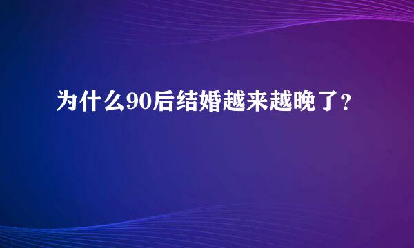 为什么90后结婚越来越晚了？