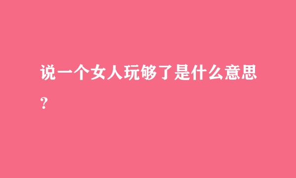 说一个女人玩够了是什么意思？