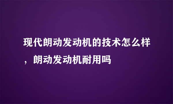 现代朗动发动机的技术怎么样，朗动发动机耐用吗