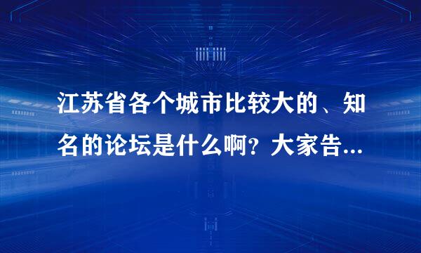 江苏省各个城市比较大的、知名的论坛是什么啊？大家告诉我啊。