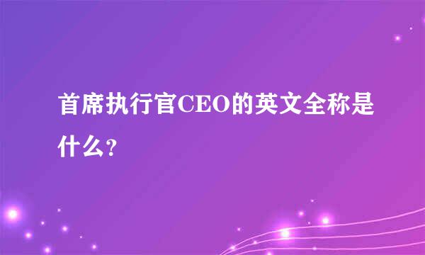 首席执行官CEO的英文全称是什么？