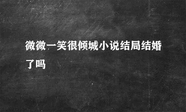 微微一笑很倾城小说结局结婚了吗