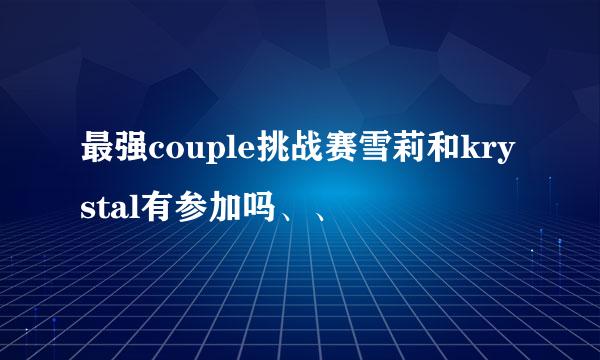 最强couple挑战赛雪莉和krystal有参加吗、、