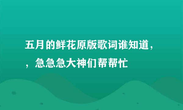 五月的鲜花原版歌词谁知道，，急急急大神们帮帮忙