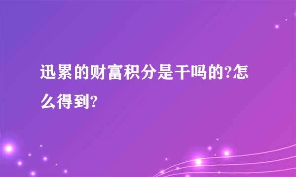 迅累的财富积分是干吗的?怎么得到?