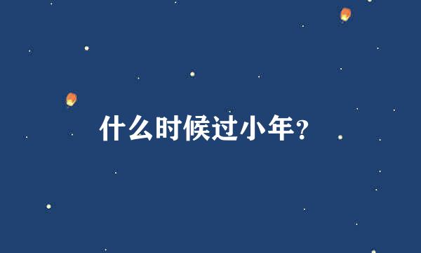 什么时候过小年？