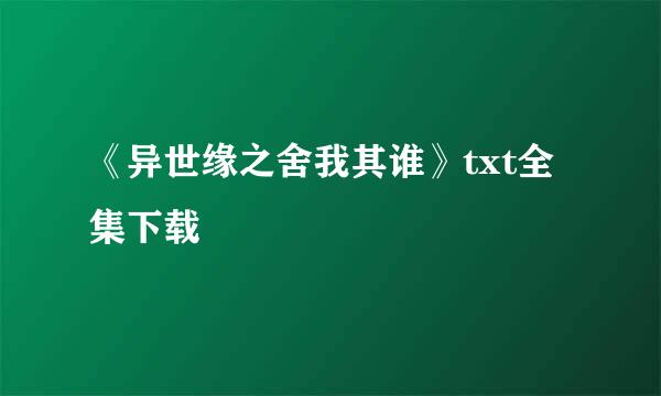 《异世缘之舍我其谁》txt全集下载