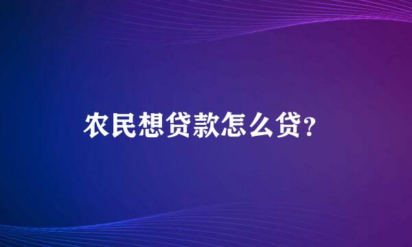 农民想贷款怎么贷？