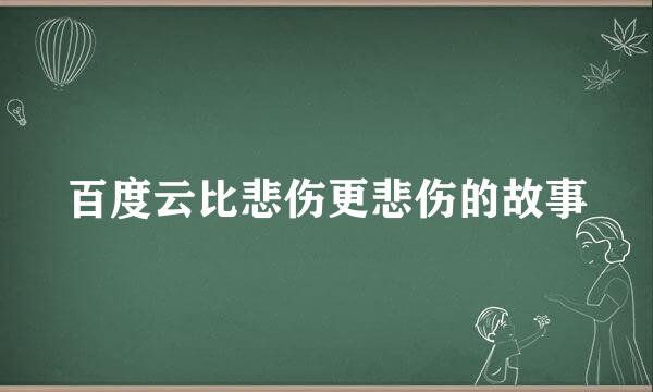 百度云比悲伤更悲伤的故事