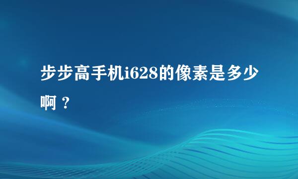 步步高手机i628的像素是多少啊 ?