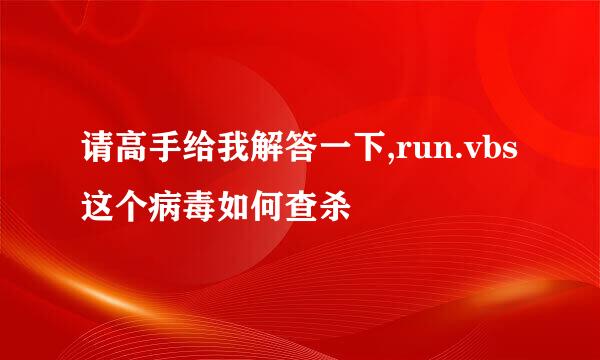 请高手给我解答一下,run.vbs这个病毒如何查杀