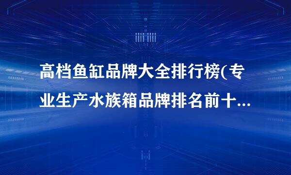 高档鱼缸品牌大全排行榜(专业生产水族箱品牌排名前十有哪些?)