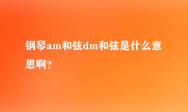 钢琴am和弦dm和弦是什么意思啊？