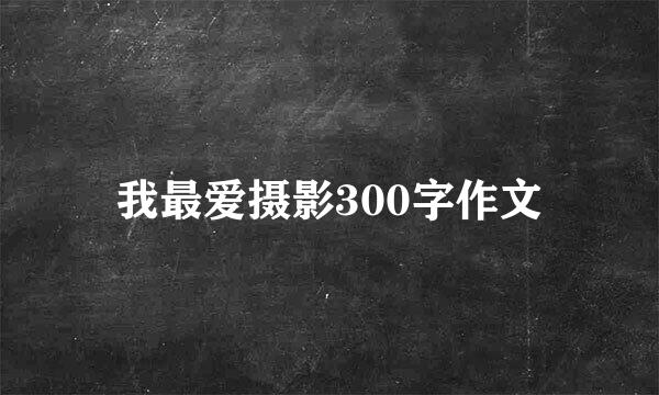 我最爱摄影300字作文