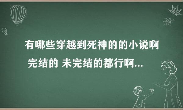 有哪些穿越到死神的的小说啊 完结的 未完结的都行啊 求助啊