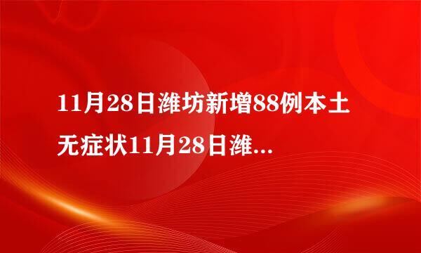 11月28日潍坊新增88例本土无症状11月28日潍坊新增88例本土无症状病例