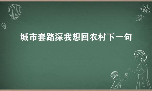 城市套路深我想回农村下一句